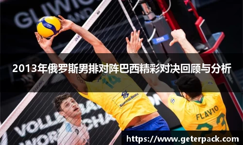 2013年俄罗斯男排对阵巴西精彩对决回顾与分析