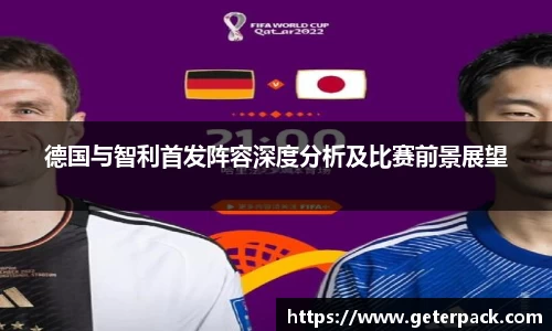 德国与智利首发阵容深度分析及比赛前景展望