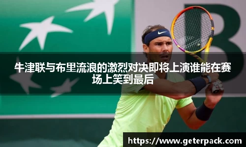 牛津联与布里流浪的激烈对决即将上演谁能在赛场上笑到最后