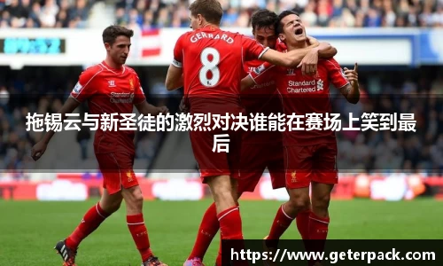 拖锡云与新圣徒的激烈对决谁能在赛场上笑到最后