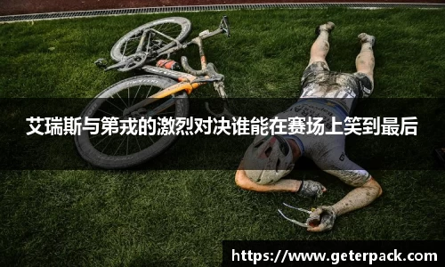 艾瑞斯与第戎的激烈对决谁能在赛场上笑到最后