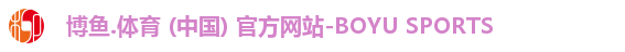 博鱼.体育 (中国) 官方网站-BOYU SPORTS